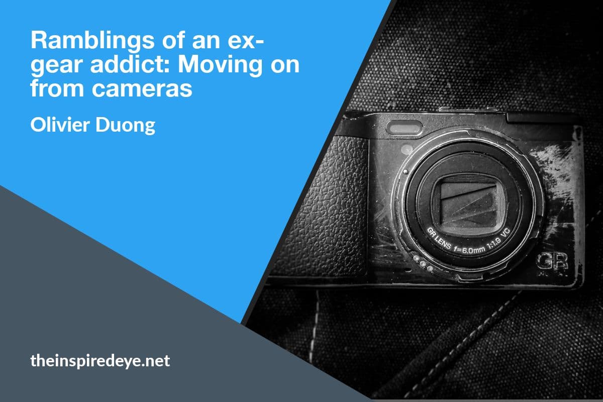 Ramblings of a 3 year ex-gear addict: Moving on from cameras | INSPIRED EYE